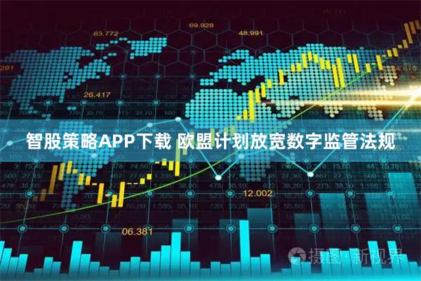 智股策略APP下载 欧盟计划放宽数字监管法规